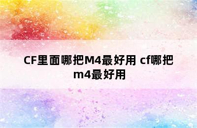 CF里面哪把M4最好用 cf哪把m4最好用